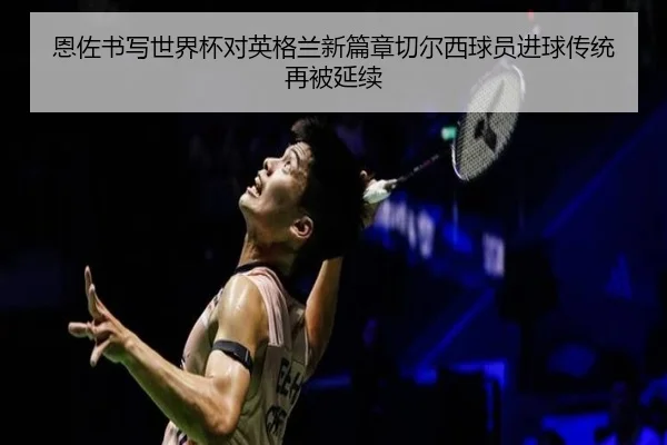 恩佐书写世界杯对英格兰新篇章切尔西球员进球传统再被延续